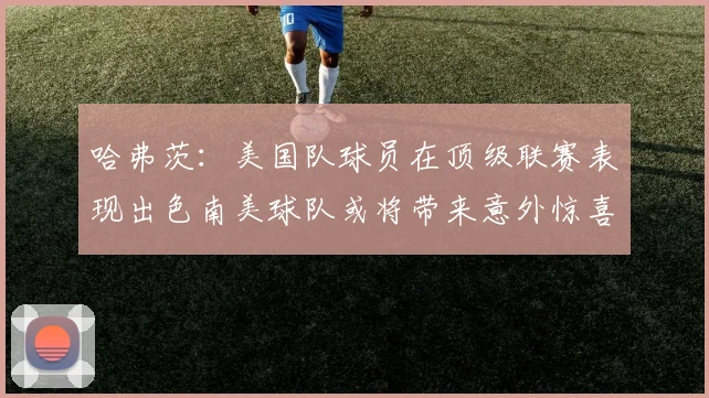 哈弗茨：美国队球员在顶级联赛表现出色南美球队或将带来意外惊喜