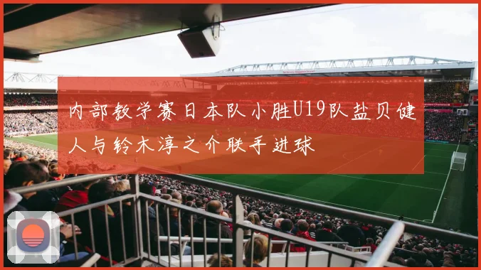 内部教学赛日本队小胜U19队盐贝健人与铃木淳之介联手进球