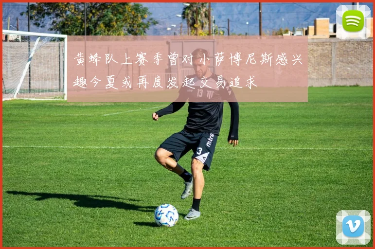 黄蜂队上赛季曾对小萨博尼斯感兴趣今夏或再度发起交易追求