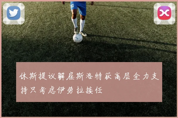 休斯提议解雇斯洛特获高层全力支持只考虑伊劳拉接任
