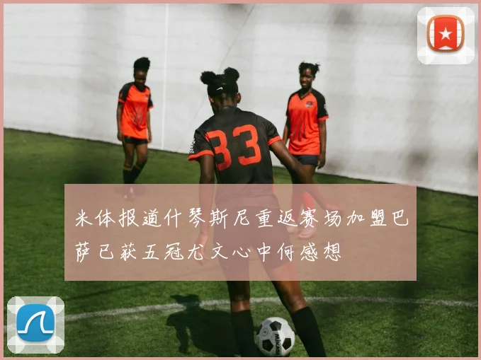 米体报道什琴斯尼重返赛场加盟巴萨已获五冠尤文心中何感想