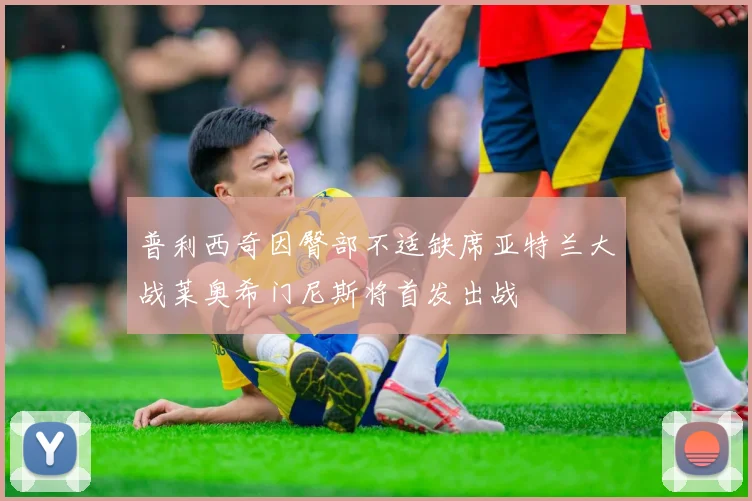 普利西奇因臀部不适缺席亚特兰大战莱奥希门尼斯将首发出战